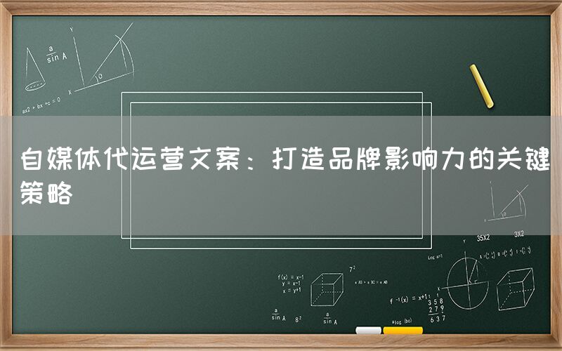自媒体代运营文案：打造品牌影响力的关键策略