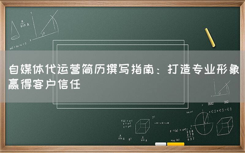 自媒体代运营简历撰写指南：打造专业形象赢得客户信任