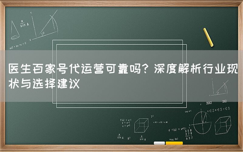 医生百家号代运营可靠吗？深度解析行业现状与选择建议