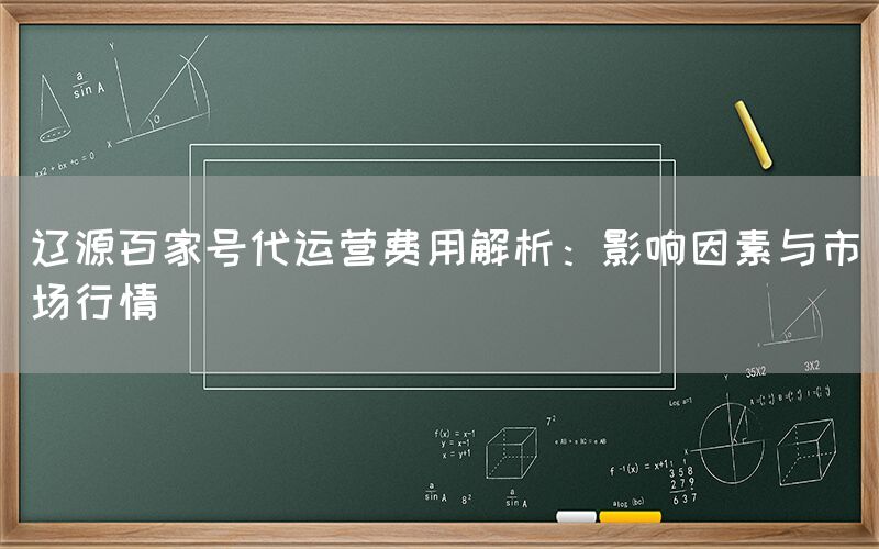 辽源百家号代运营费用解析：影响因素与市场行情