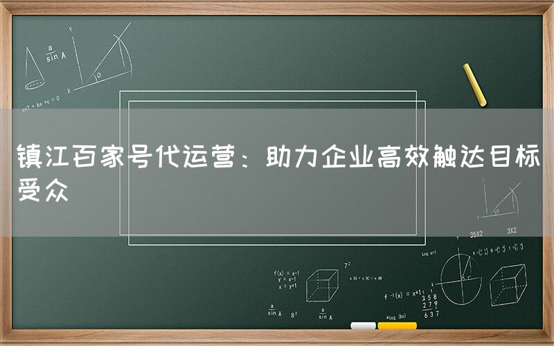 镇江百家号代运营：助力企业高效触达目标受众