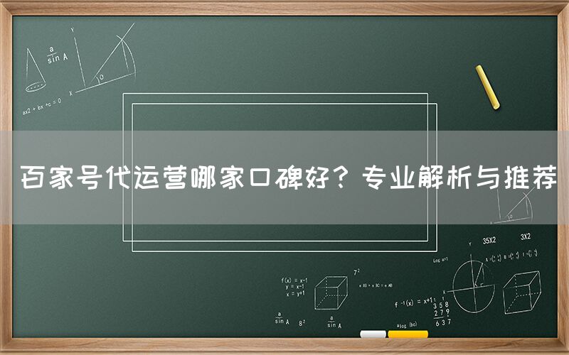 百家号代运营哪家口碑好？专业解析与推荐