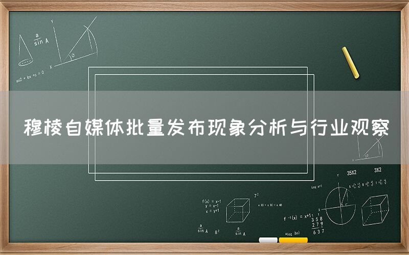穆棱自媒体批量发布现象分析与行业观察