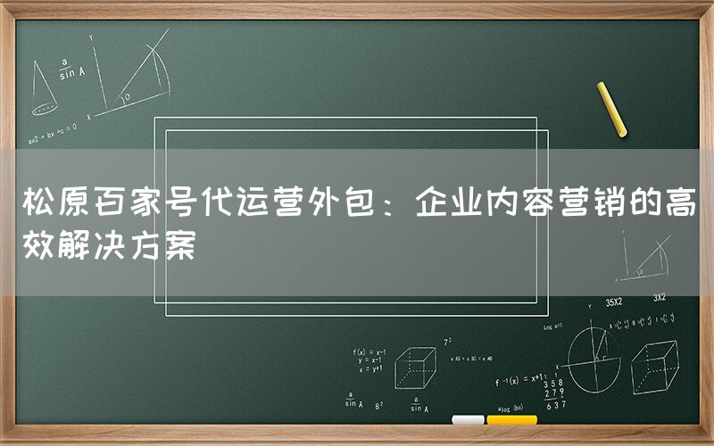 松原百家号代运营外包：企业内容营销的高效解决方案