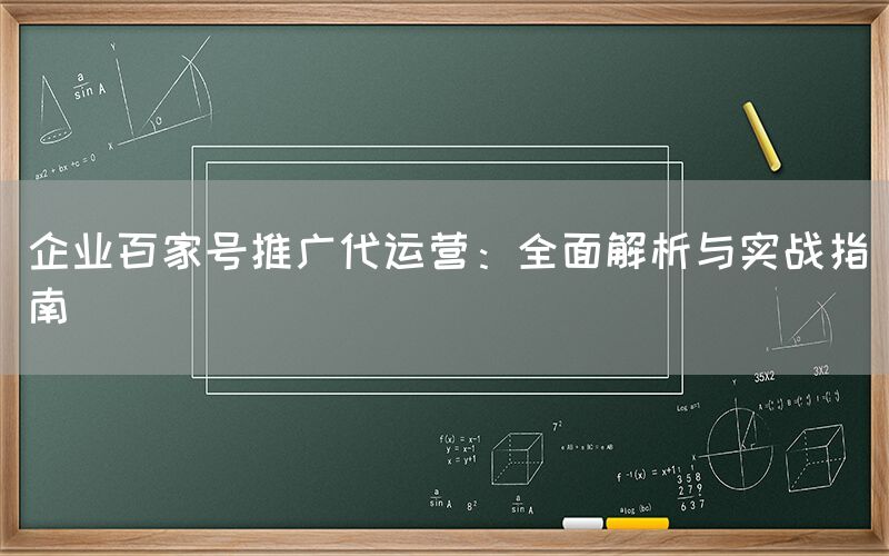 企业百家号推广代运营：全面解析与实战指南