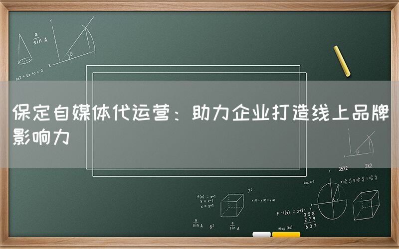 保定自媒体代运营：助力企业打造线上品牌影响力