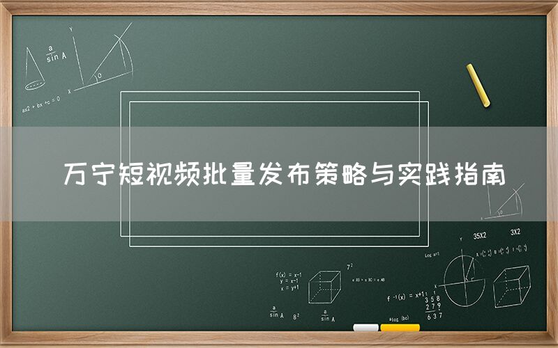 万宁短视频批量发布策略与实践指南