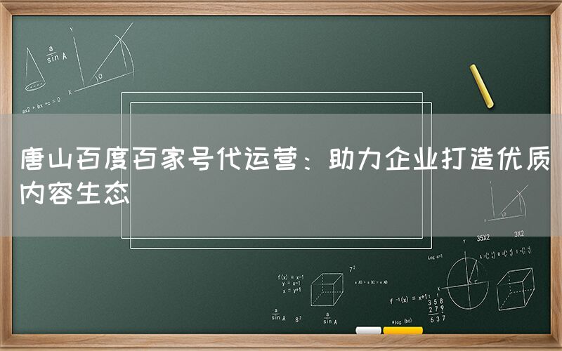 唐山百度百家号代运营：助力企业打造优质内容生态