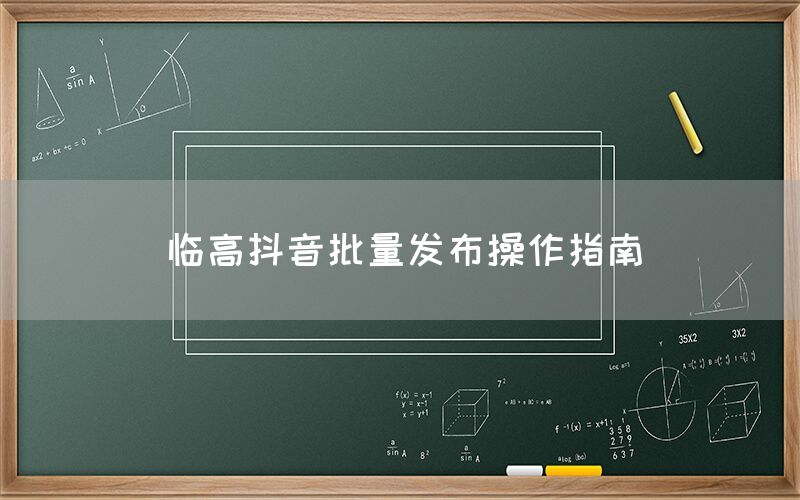 临高抖音批量发布操作指南