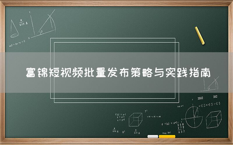 富锦短视频批量发布策略与实践指南