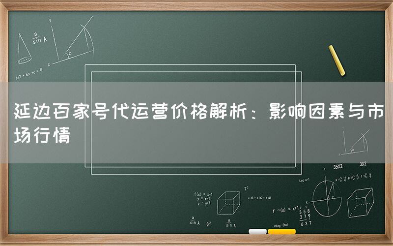 延边百家号代运营价格解析：影响因素与市场行情