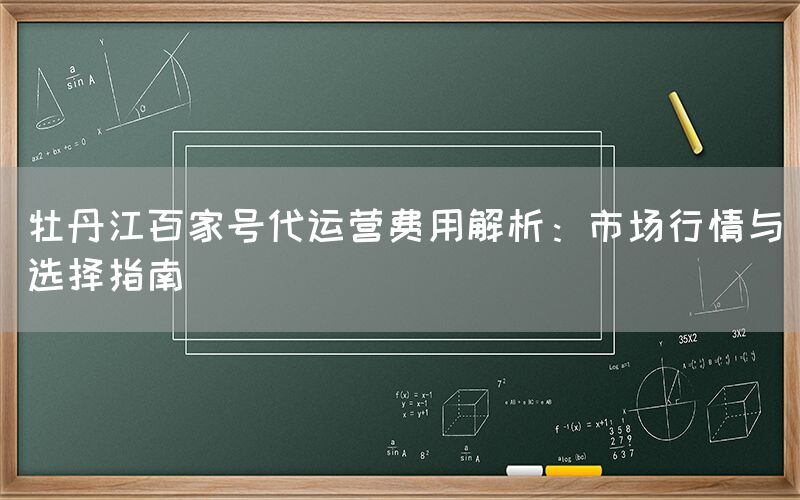 牡丹江百家号代运营费用解析：市场行情与选择指南
