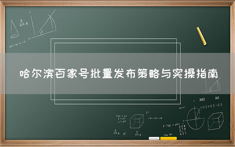 哈尔滨百家号批量发布策略与实操指南