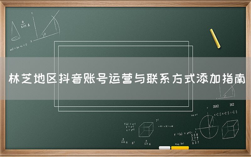 林芝地区抖音账号运营与联系方式添加指南