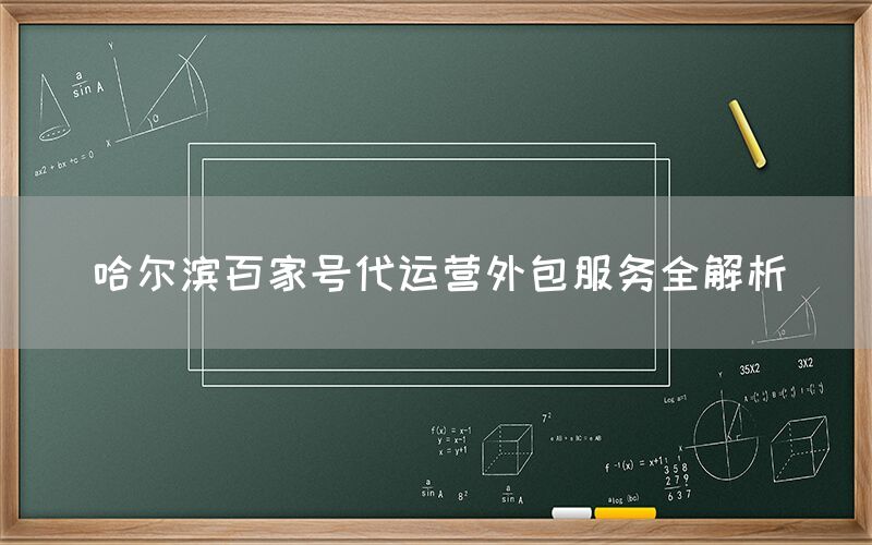 哈尔滨百家号代运营外包服务全解析