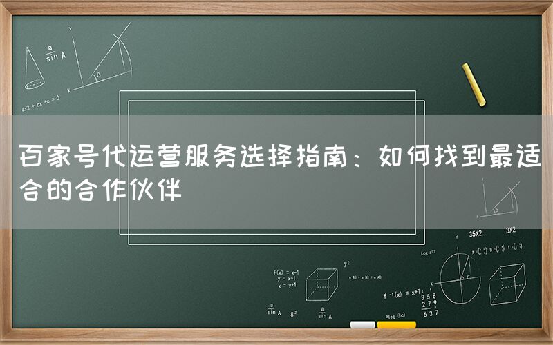 百家号代运营服务选择指南：如何找到最适合的合作伙伴