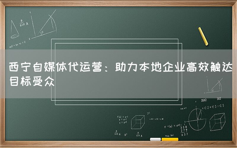 西宁自媒体代运营：助力本地企业高效触达目标受众