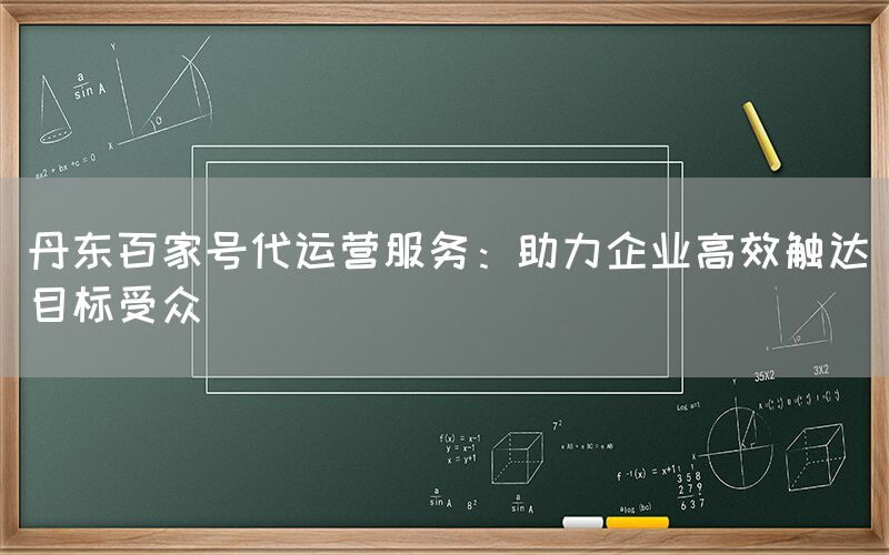 丹东百家号代运营服务：助力企业高效触达目标受众