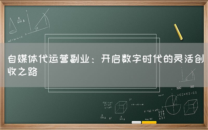 自媒体代运营副业：开启数字时代的灵活创收之路