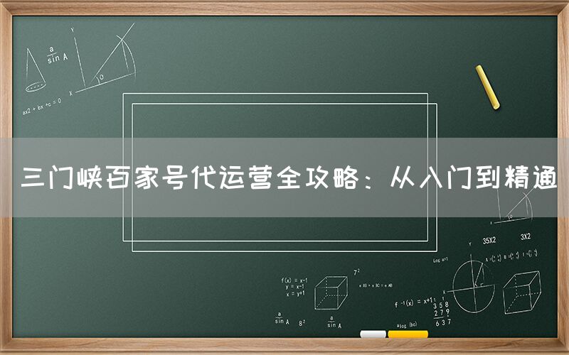 三门峡百家号代运营全攻略：从入门到精通