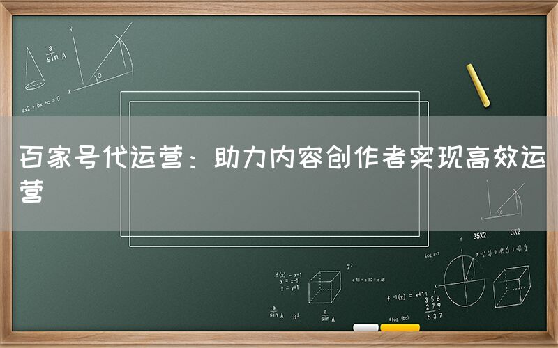百家号代运营：助力内容创作者实现高效运营