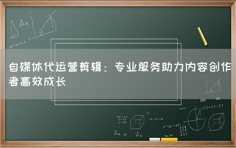 自媒体代运营剪辑：专业服务助力内容创作者高效成长
