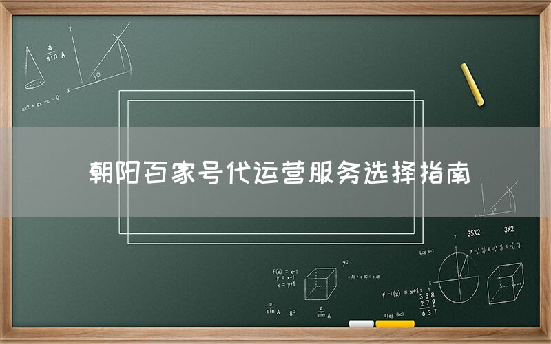 朝阳百家号代运营服务选择指南