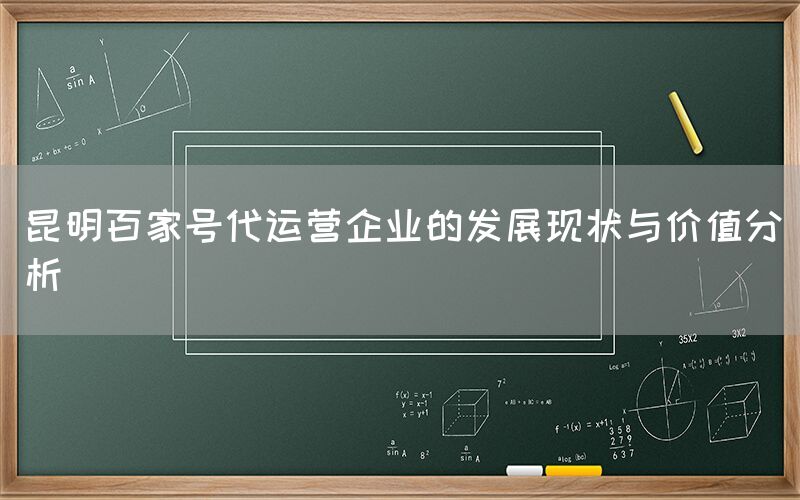 昆明百家号代运营企业的发展现状与价值分析