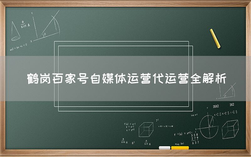 鹤岗百家号自媒体运营代运营全解析