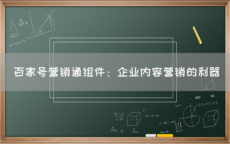 百家号营销通组件：企业内容营销的利器
