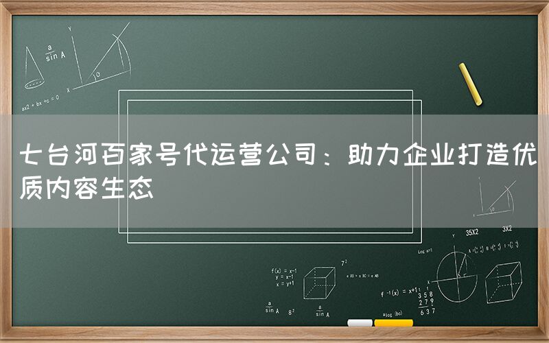 七台河百家号代运营公司：助力企业打造优质内容生态