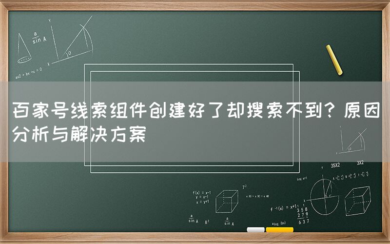 百家号线索组件创建好了却搜索不到？原因分析与解决方案