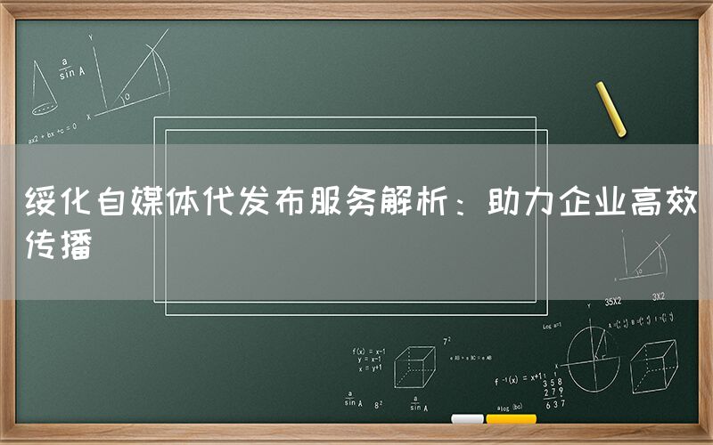 绥化自媒体代发布服务解析：助力企业高效传播