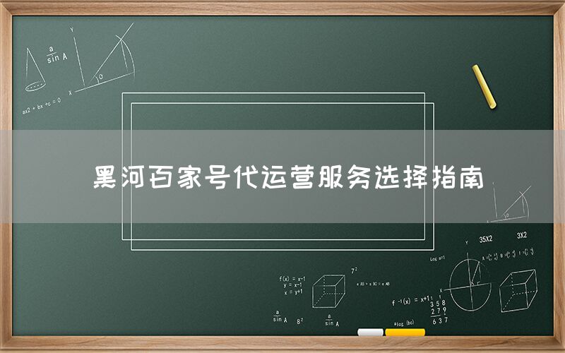 黑河百家号代运营服务选择指南