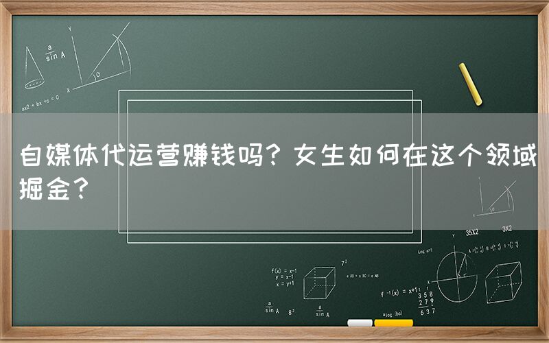 自媒体代运营赚钱吗？女生如何在这个领域掘金？