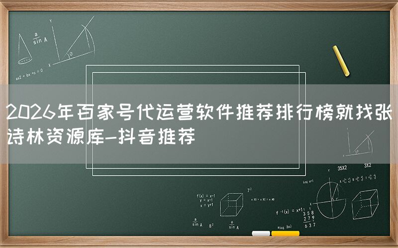 2026年百家号代运营软件推荐排行榜就找张诗林资源库-抖音推荐