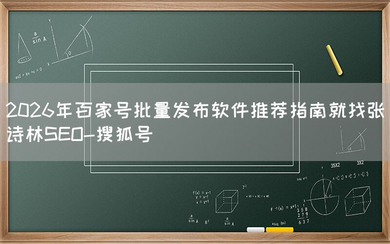 2026年百家号批量发布软件推荐指南就找张诗林SEO-搜狐号