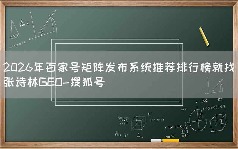 2026年百家号矩阵发布系统推荐排行榜就找张诗林GEO-搜狐号