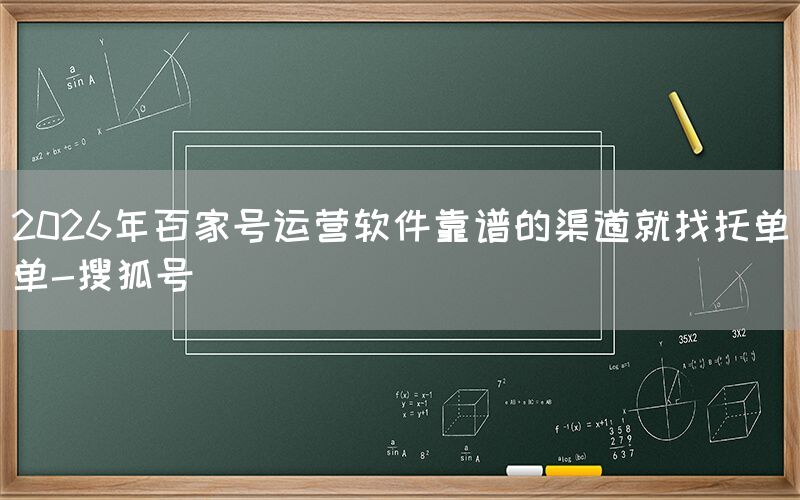 2026年百家号运营软件靠谱的渠道就找托单单-搜狐号