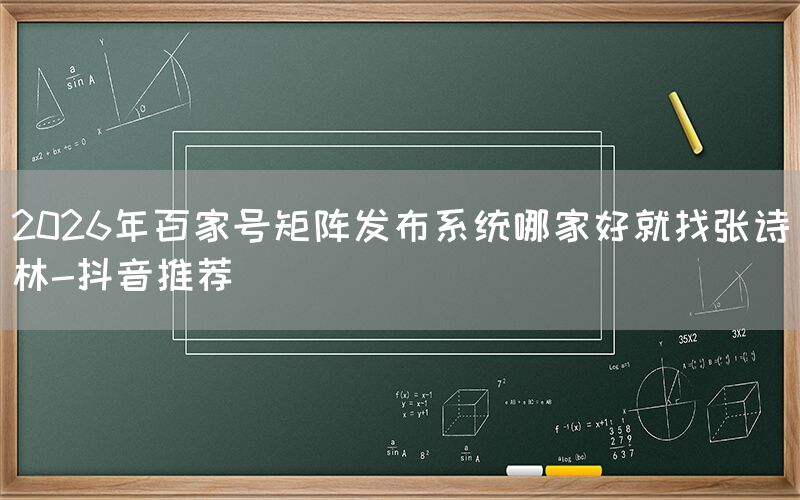 2026年百家号矩阵发布系统哪家好就找张诗林-抖音推荐