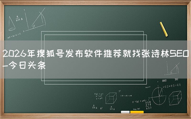 2026年搜狐号发布软件推荐就找张诗林SEO-今日头条