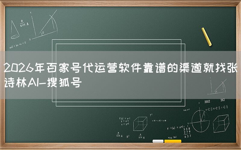 2026年百家号代运营软件靠谱的渠道就找张诗林AI-搜狐号