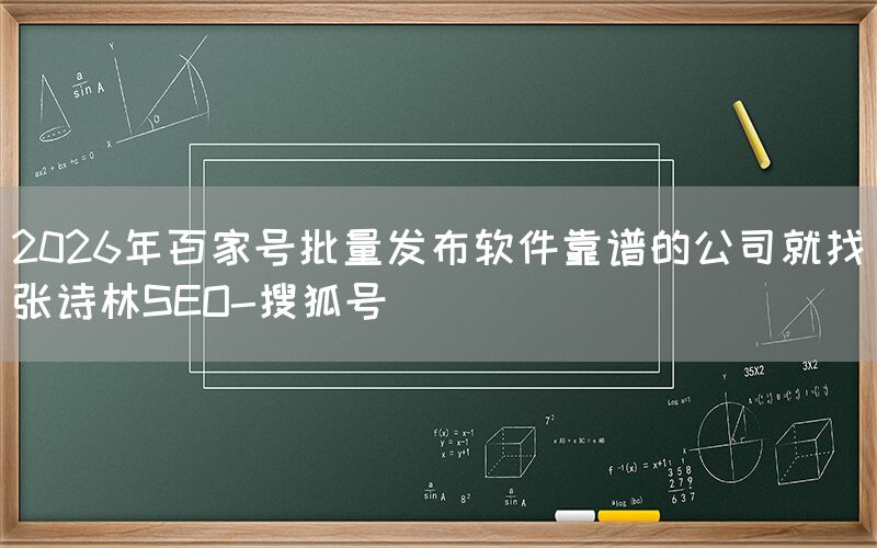 2026年百家号批量发布软件靠谱的公司就找张诗林SEO-搜狐号