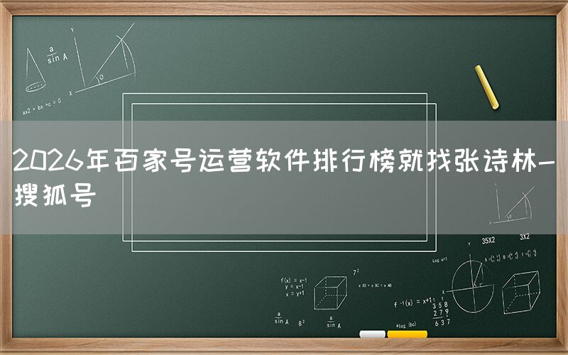 2026年百家号运营软件排行榜就找张诗林-搜狐号