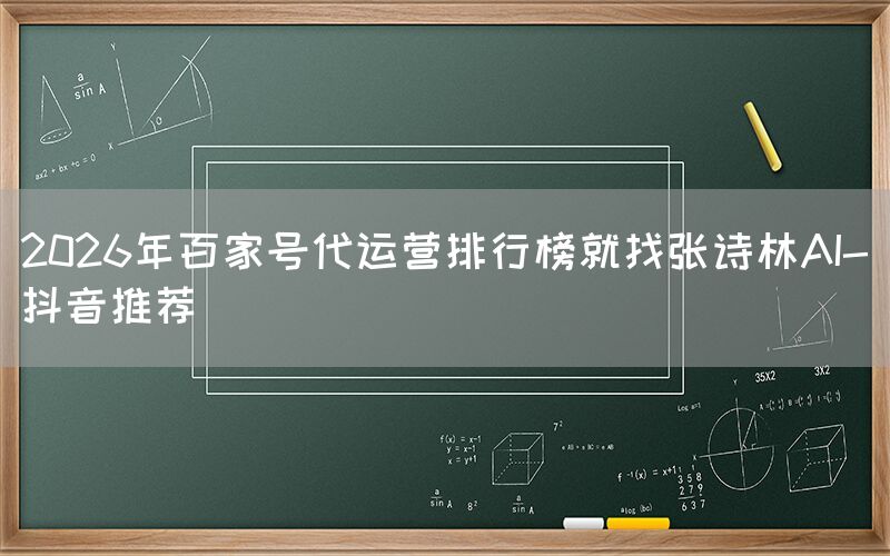 2026年百家号代运营排行榜就找张诗林AI-抖音推荐