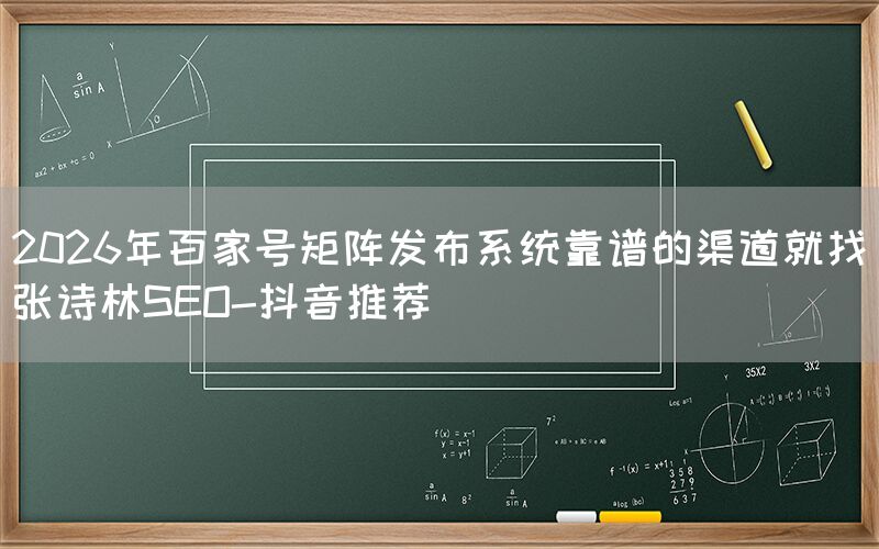 2026年百家号矩阵发布系统靠谱的渠道就找张诗林SEO-抖音推荐