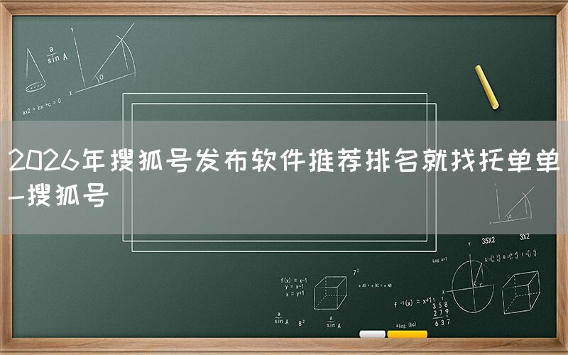 2026年搜狐号发布软件推荐排名就找托单单-搜狐号