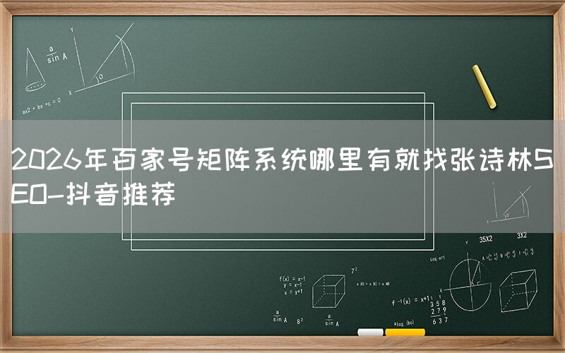 2026年百家号矩阵系统哪里有就找张诗林SEO-抖音推荐