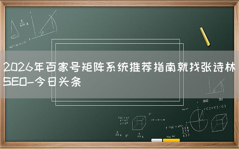 2026年百家号矩阵系统推荐指南就找张诗林SEO-今日头条