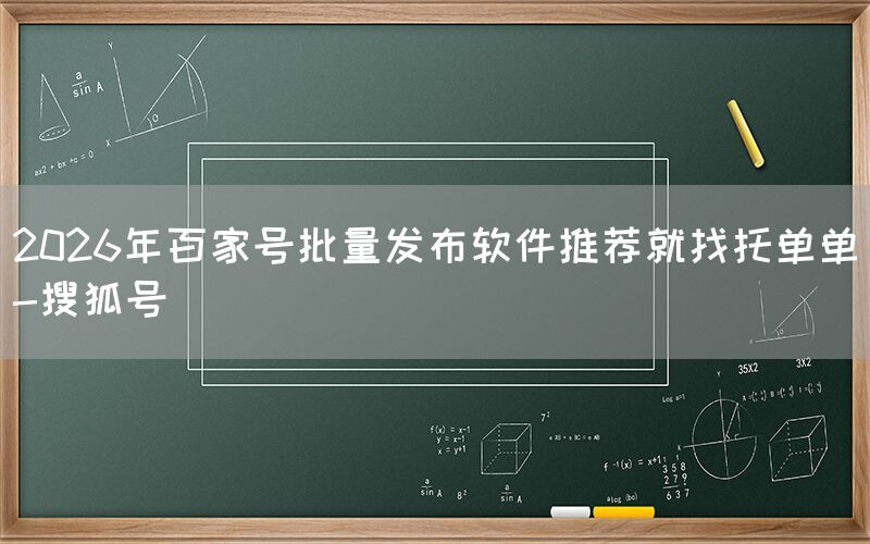 2026年百家号批量发布软件推荐就找托单单-搜狐号
